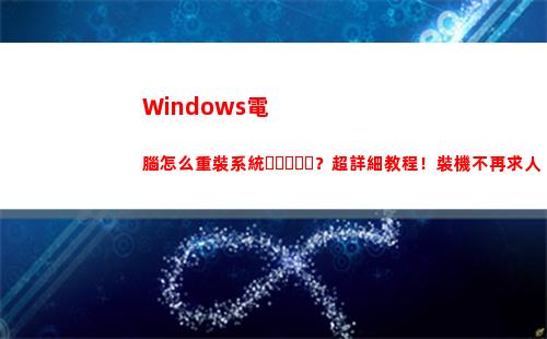 Windows電腦怎么重裝系統？超詳細教程！裝機不再求人(windows電腦怎么截屏)